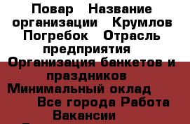 Повар › Название организации ­ Крумлов Погребок › Отрасль предприятия ­ Организация банкетов и праздников › Минимальный оклад ­ 22 000 - Все города Работа » Вакансии   . Башкортостан респ.,Баймакский р-н